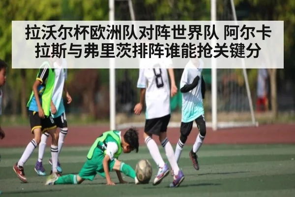 拉沃尔杯欧洲队对阵世界队 阿尔卡拉斯与弗里茨排阵谁能抢关键分